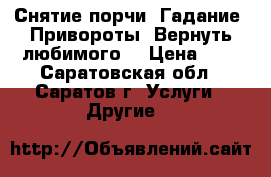 Снятие порчи. Гадание. Привороты. Вернуть любимого. › Цена ­ 1 - Саратовская обл., Саратов г. Услуги » Другие   